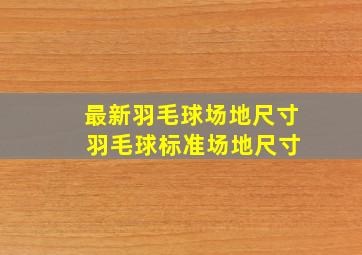 最新羽毛球场地尺寸 羽毛球标准场地尺寸